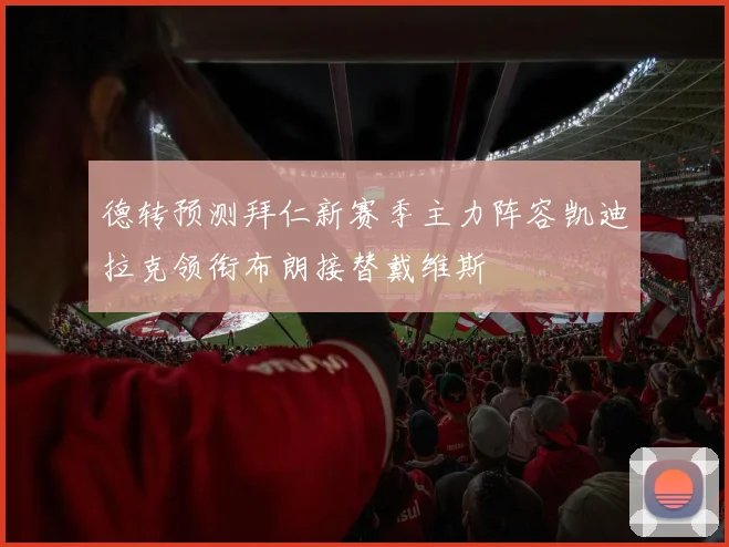 德转预测拜仁新赛季主力阵容凯迪拉克领衔布朗接替戴维斯