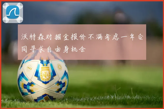 沃特森对掘金报价不满考虑一年合同寻求自由身机会