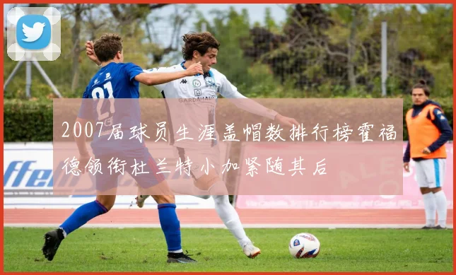 2007届球员生涯盖帽数排行榜霍福德领衔杜兰特小加紧随其后