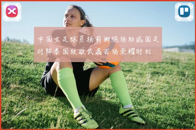 中国女足球员杨莉娜现场助威国足对阵泰国致敬武磊百场荣耀时刻