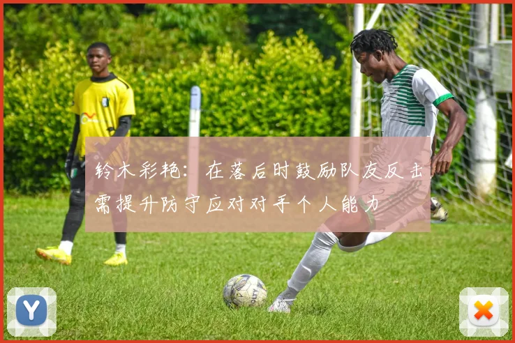 铃木彩艳:在落后时鼓励队友反击需提升防守应对对手个人能力