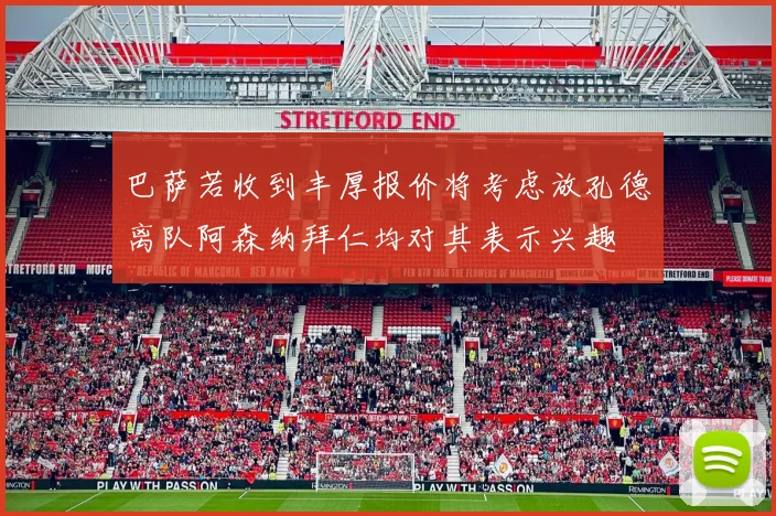 巴萨若收到丰厚报价将考虑放孔德离队阿森纳拜仁均对其表示兴趣