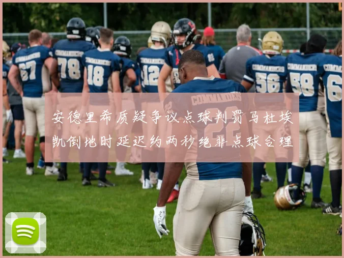 安德里希质疑争议点球判罚马杜埃凯倒地时延迟约两秒绝非点球合理性