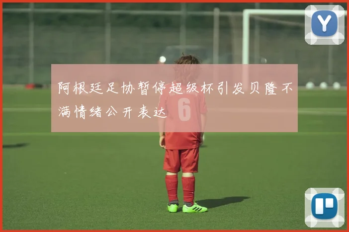 阿根廷足协暂停超级杯引发贝隆不满情绪公开表达