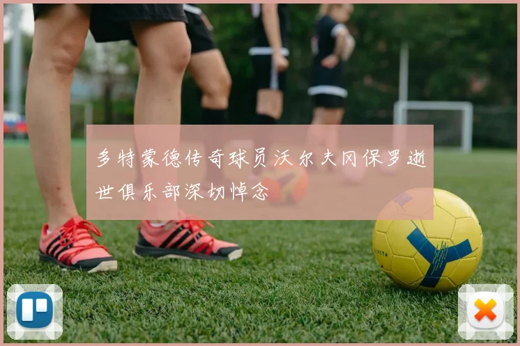 多特蒙德传奇球员沃尔夫冈保罗逝世俱乐部深切悼念