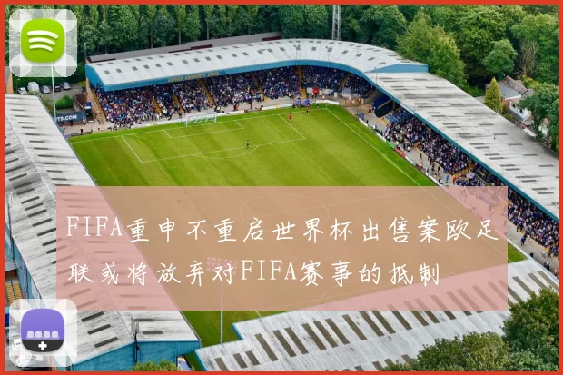 FIFA重申不重启世界杯出售案欧足联或将放弃对FIFA赛事的抵制