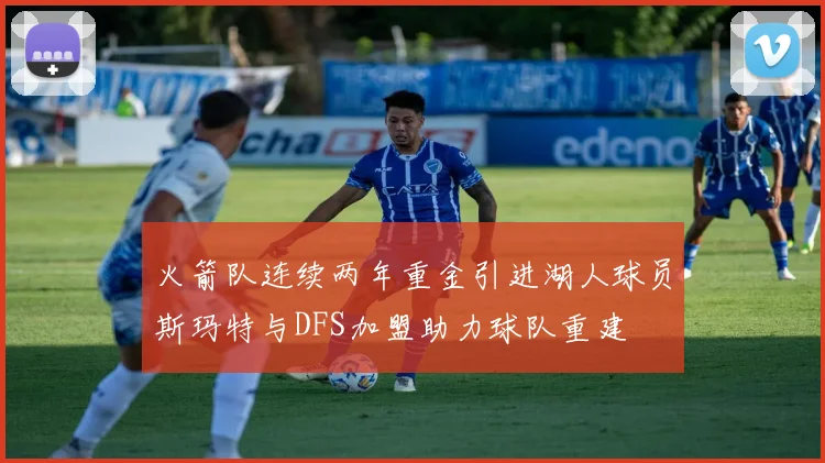 火箭队连续两年重金引进湖人球员斯玛特与DFS加盟助力球队重建