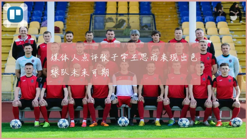 媒体人点评张子宇王思雨表现出色球队未来可期
