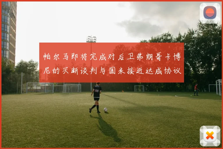 帕尔马即将完成对后卫弗朗哥卡博尼的买断谈判与国米接近达成协议