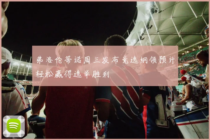 弗洛伦蒂诺周三发布竞选纲领预计轻松赢得选举胜利