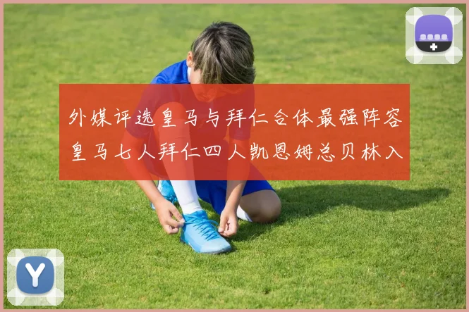 外媒评选皇马与拜仁合体最强阵容皇马七人拜仁四人凯恩姆总贝林入选